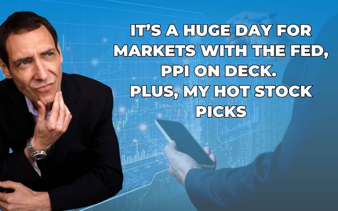 It’s a Huge Day for the Market With the Fed, PPI on Deck.  Plus, My Hot Stock Picks
