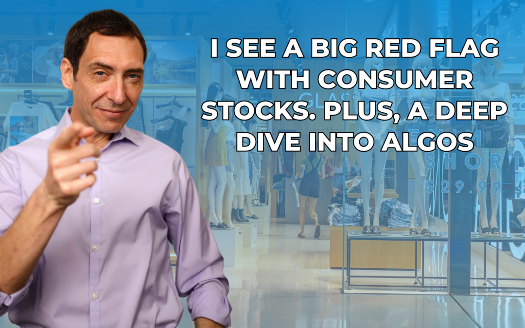 I See a BIG Red Flag With Consumer Stocks. Plus, a Deep Dive Into Algos